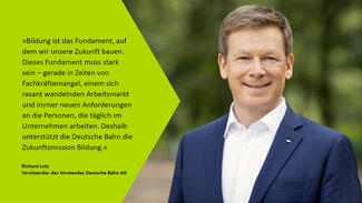 Richard Lutz: "Bildung ist das Fundament, auf dem wir unsere Zukunft bauen. Dieses Fundament muss stark ​sein – gerade in Zeiten von Fachkräftemangel, einem sich rasant wandelnden Arbeitsmarkt und immer neuen Anforderungen an die Personen, die täglich im Unternehmen arbeiten. Deshalb unterstützt die Deutsche Bahn die Zukunftsmission Bildung."